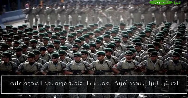 الجيش الإيراني يهدد أمريكا بعمليات انتقامية قوية بعد الهجوم عليها