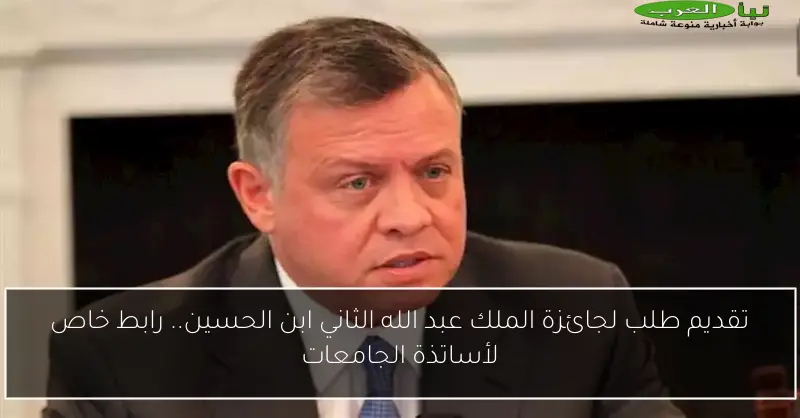 تقديم طلب لجائزة الملك عبد الله الثاني ابن الحسين.. رابط خاص لأساتذة الجامعات