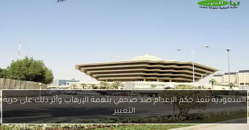 السعودية تنفذ حكم الإعدام ضد صحفي بتهمة الإرهاب وأثر ذلك على حرية التعبير