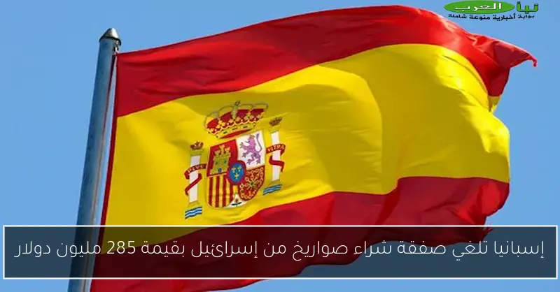 إسبانيا تلغي صفقة شراء صواريخ من إسرائيل بقيمة 285 مليون دولار