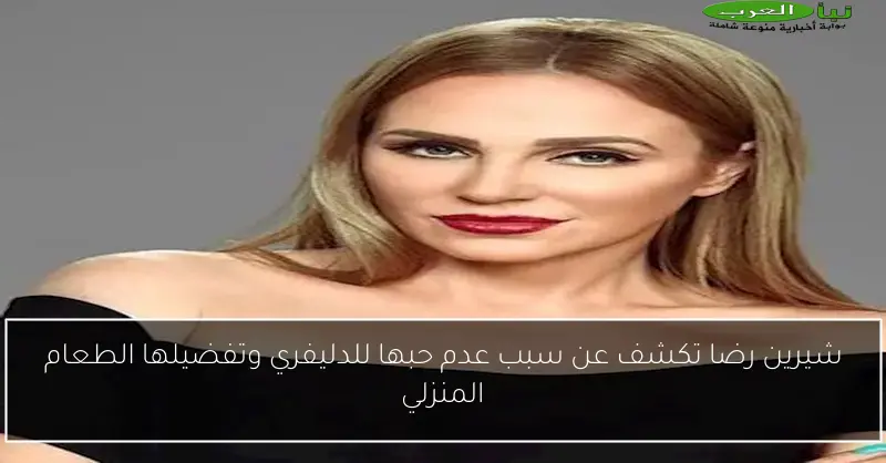 شيرين رضا تكشف عن سبب عدم حبها للدليفري وتفضيلها الطعام المنزلي