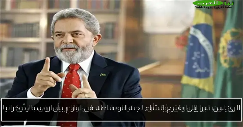 الرئيس البرازيلي يقترح إنشاء لجنة للوساطة في النزاع بين روسيا وأوكرانيا