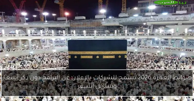 ضوابط العمرة 2026 تسمح للشركات بالإعلان عن البرامج دون ذكر أسعار وسائل السفر