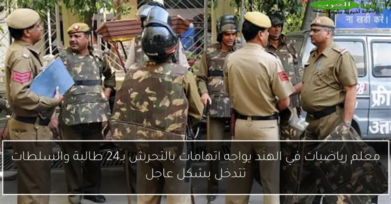 معلم رياضيات في الهند يواجه اتهامات بالتحرش بـ24 طالبة والسلطات تتدخل بشكل عاجل