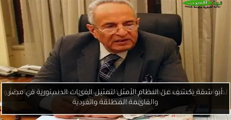 أبو شقة يكشف عن النظام الأمثل لتمثيل الفئات الدستورية في مصر والقائمة المطلقة والفردية