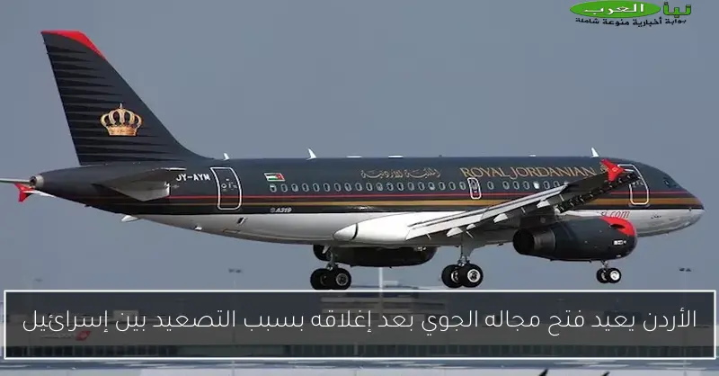 الأردن يعيد فتح مجاله الجوي بعد إغلاقه بسبب التصعيد بين إسرائيل