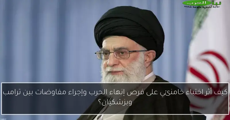 كيف أثر اختباء خامنئي على فرص إنهاء الحرب وإجراء مفاوضات بين ترامب وبزشكيان؟