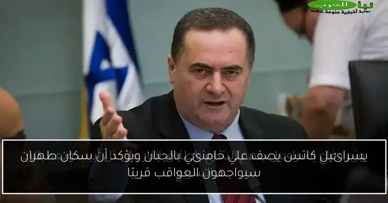 يسرائيل كاتس يصف علي خامنئي بالجبان ويؤكد أن سكان طهران سيواجهون العواقب قريبًا