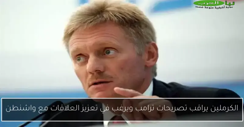 الكرملين يراقب تصريحات ترامب ويرغب في تعزيز العلاقات مع واشنطن