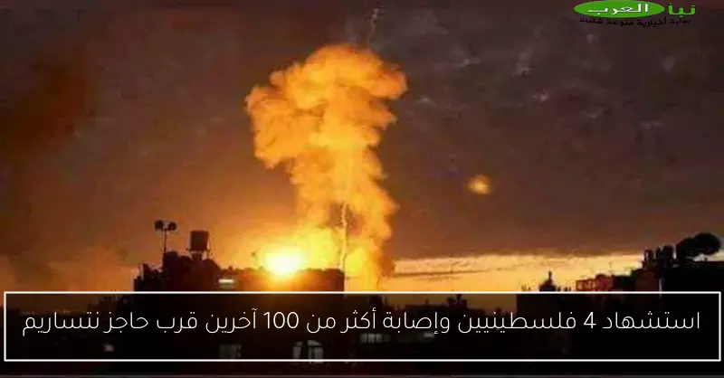 استشهاد 4 فلسطينيين وإصابة أكثر من 100 آخرين قرب حاجز نتساريم