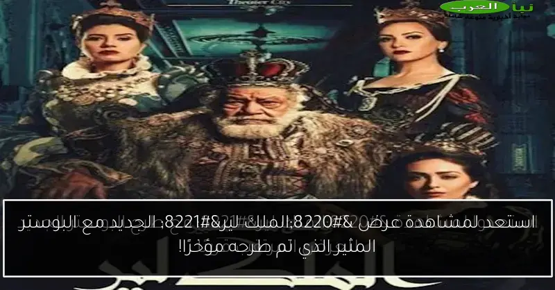 استعد لمشاهدة عرض “الملك لير” الجديد مع البوستر المثير الذي تم طرحه مؤخرًا!