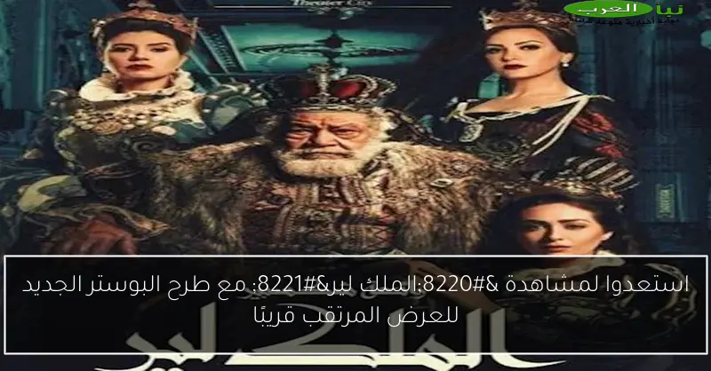 استعدوا لمشاهدة “الملك لير” مع طرح البوستر الجديد للعرض المرتقب قريبًا