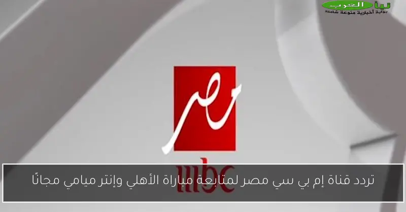 تردد قناة إم بي سي مصر لمتابعة مباراة الأهلي وإنتر ميامي مجانًا