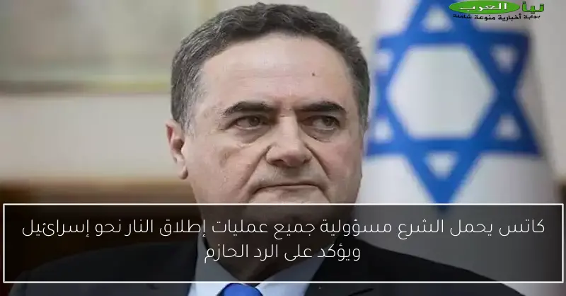 كاتس يحمل الشرع مسؤولية جميع عمليات إطلاق النار نحو إسرائيل ويؤكد على الرد الحازم