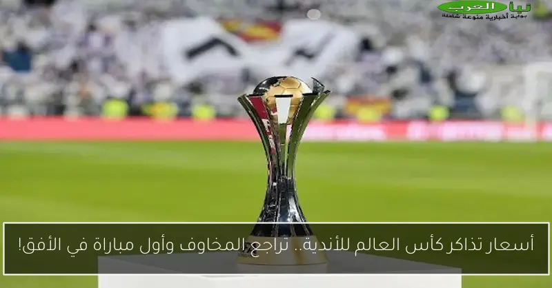 أسعار تذاكر كأس العالم للأندية.. تراجع المخاوف وأول مباراة في الأفق!