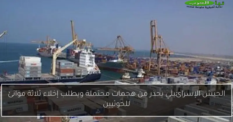 الجيش الإسرائيلي يحذر من هجمات محتملة ويطلب إخلاء ثلاثة موانئ للحوثيين