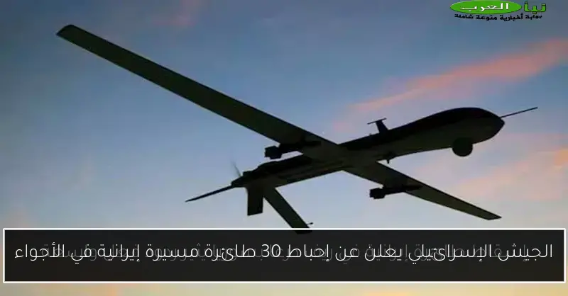 الجيش الإسرائيلي يعلن عن إحباط 30 طائرة مسيرة إيرانية في الأجواء
