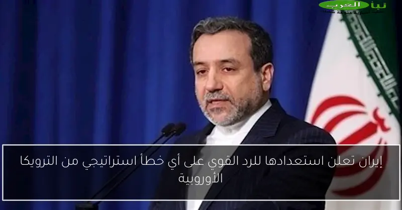 إيران تعلن استعدادها للرد القوي على أي خطأ استراتيجي من الترويكا الأوروبية