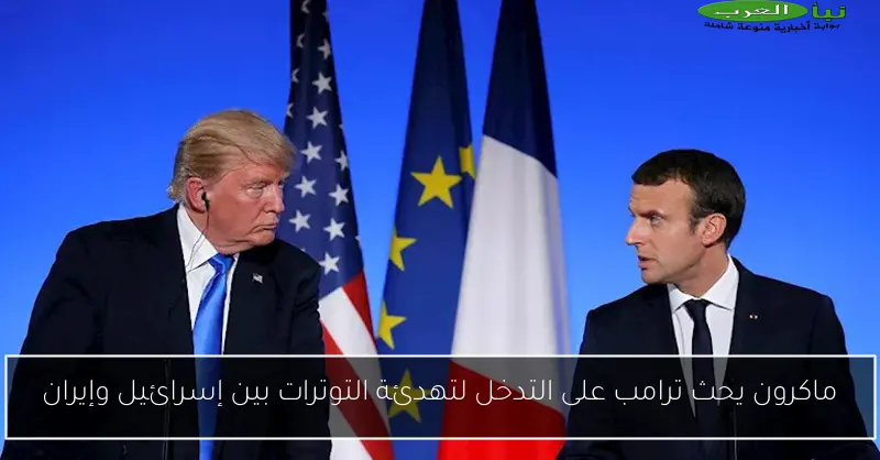 ماكرون يحث ترامب على التدخل لتهدئة التوترات بين إسرائيل وإيران