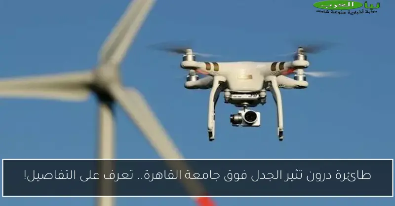 طائرة درون تثير الجدل فوق جامعة القاهرة.. تعرف على التفاصيل!