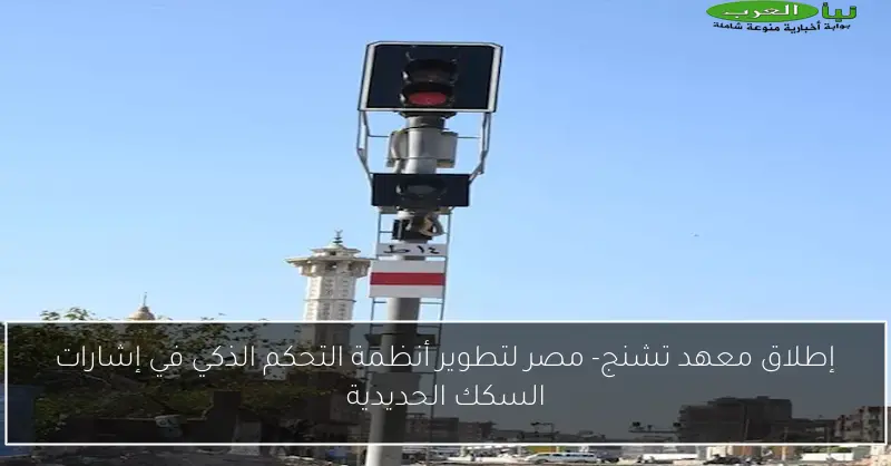 إطلاق معهد تشنج- مصر لتطوير أنظمة التحكم الذكي في إشارات السكك الحديدية