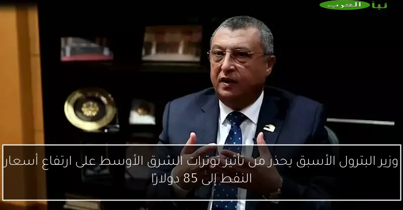 وزير البترول الأسبق يحذر من تأثير توترات الشرق الأوسط على ارتفاع أسعار النفط إلى 85 دولارًا