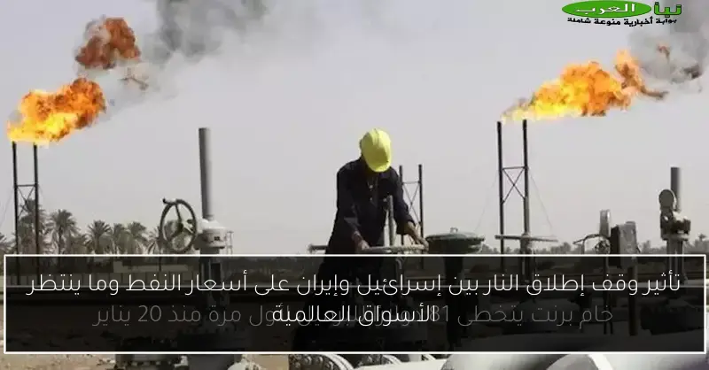 تأثير وقف إطلاق النار بين إسرائيل وإيران على أسعار النفط وما ينتظر الأسواق العالمية