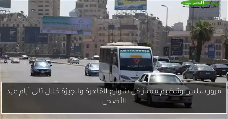 مرور سلس وتنظيم ممتاز في شوارع القاهرة والجيزة خلال ثاني أيام عيد الأضحى