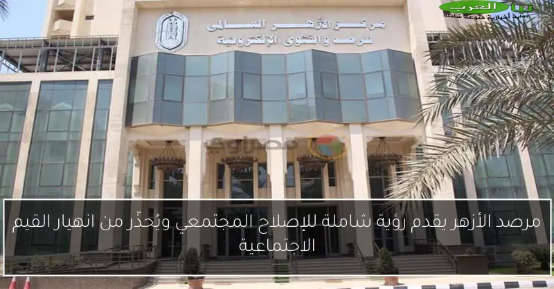 مرصد الأزهر يقدم رؤية شاملة للإصلاح المجتمعي ويُحذّر من انهيار القيم الاجتماعية