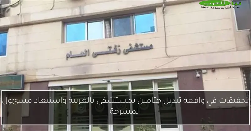 تحقيقات في واقعة تبديل جثامين بمستشفى بالغربية واستبعاد مسئول المشرحة
