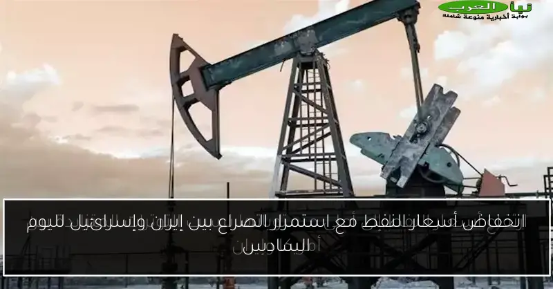 انخفاض أسعار النفط مع استمرار الصراع بين إيران وإسرائيل لليوم السادس