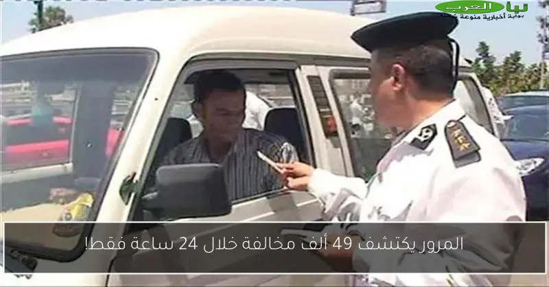 المرور يكتشف 49 ألف مخالفة خلال 24 ساعة فقط!