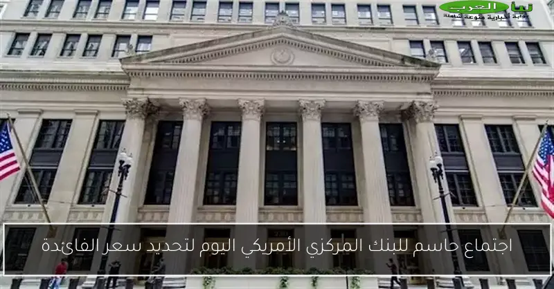 اجتماع حاسم للبنك المركزي الأمريكي اليوم لتحديد سعر الفائدة