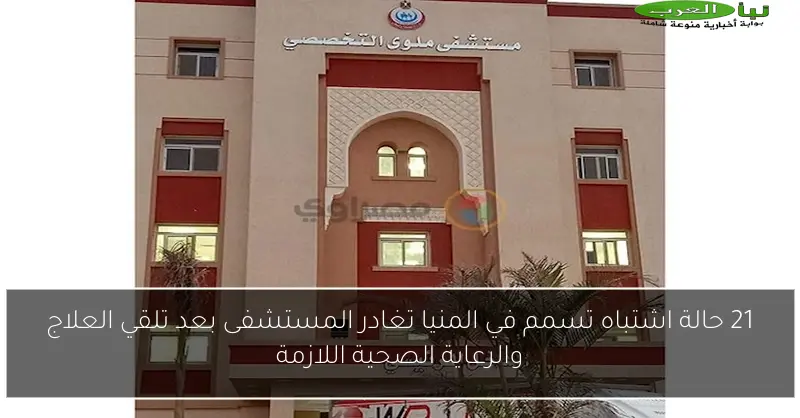 21 حالة اشتباه تسمم في المنيا تغادر المستشفى بعد تلقي العلاج والرعاية الصحية اللازمة
