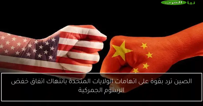 الصين ترد بقوة على اتهامات الولايات المتحدة بانتهاك اتفاق خفض الرسوم الجمركية