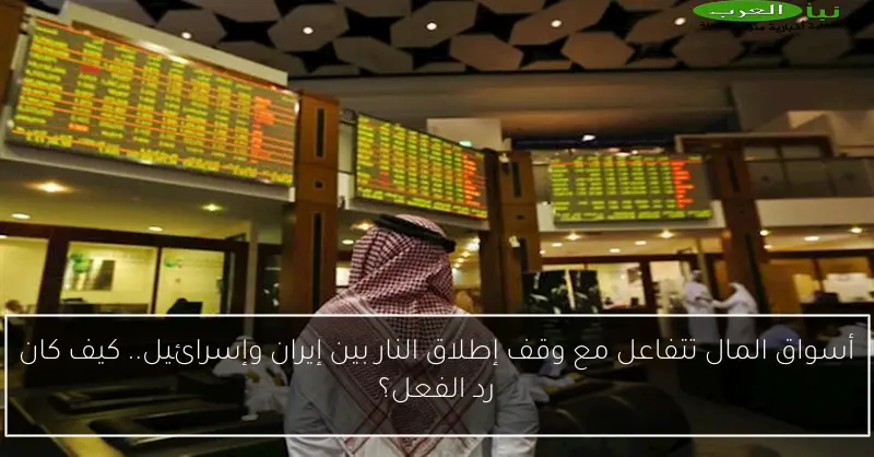 أسواق المال تتفاعل مع وقف إطلاق النار بين إيران وإسرائيل.. كيف كان رد الفعل؟