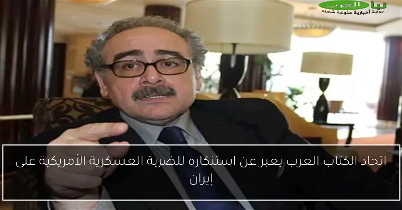 اتحاد الكتاب العرب يعبر عن استنكاره للضربة العسكرية الأمريكية على إيران