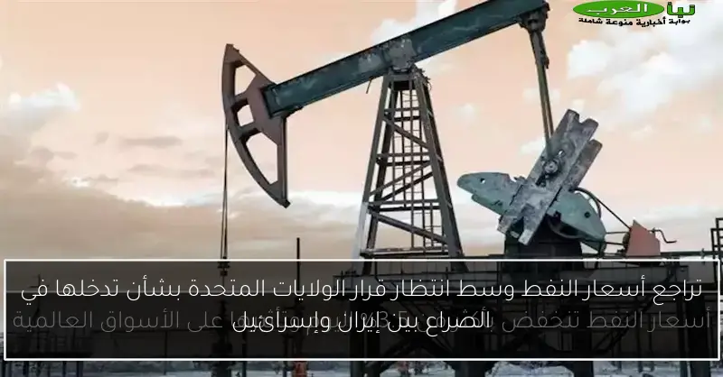 تراجع أسعار النفط وسط انتظار قرار الولايات المتحدة بشأن تدخلها في الصراع بين إيران وإسرائيل