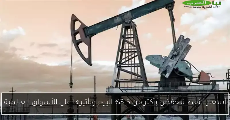 أسعار النفط تنخفض بأكثر من 3.5% اليوم وتأثيرها على الأسواق العالمية