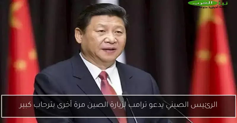 الرئيس الصيني يدعو ترامب لزيارة الصين مرة أخرى بترحاب كبير