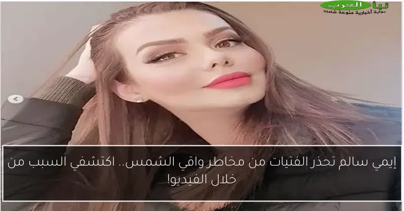 إيمي سالم تحذر الفتيات من مخاطر واقي الشمس.. اكتشفي السبب من خلال الفيديو!