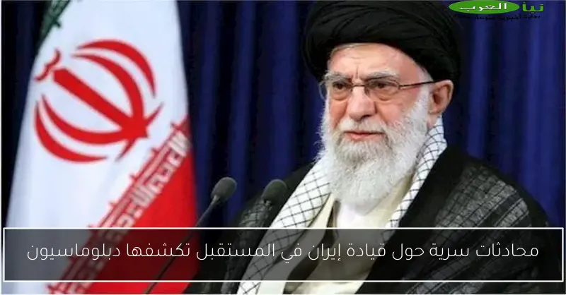 محادثات سرية حول قيادة إيران في المستقبل تكشفها دبلوماسيون