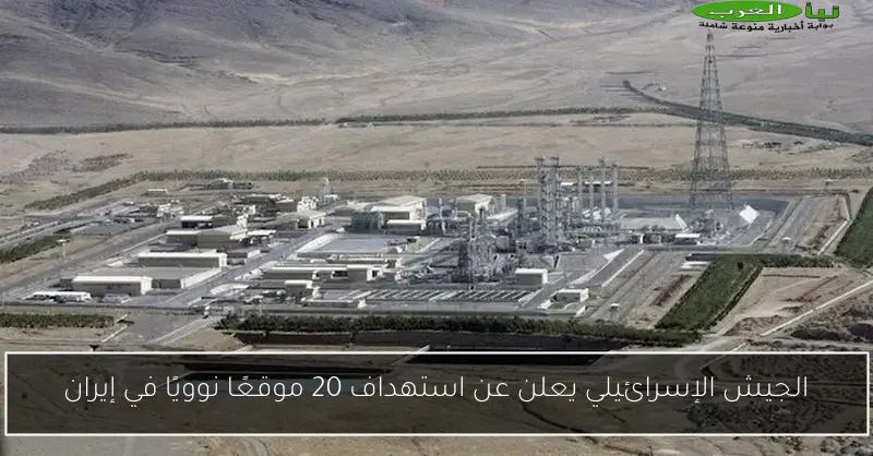 الجيش الإسرائيلي يعلن عن استهداف 20 موقعًا نوويًا في إيران