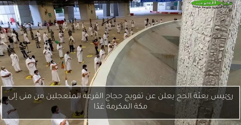 رئيس بعثة الحج يعلن عن تفويج حجاج القرعة المتعجلين من منى إلى مكة المكرمة غدًا