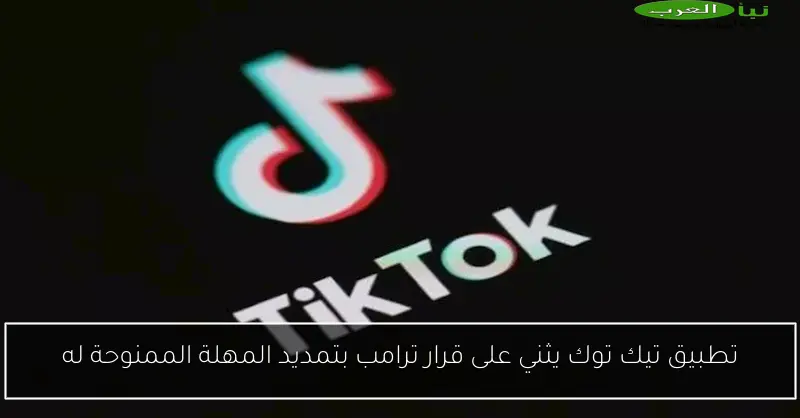 تطبيق تيك توك يثني على قرار ترامب بتمديد المهلة الممنوحة له