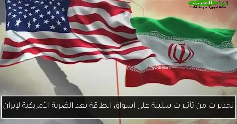 تحذيرات من تأثيرات سلبية على أسواق الطاقة بعد الضربة الأمريكية لإيران