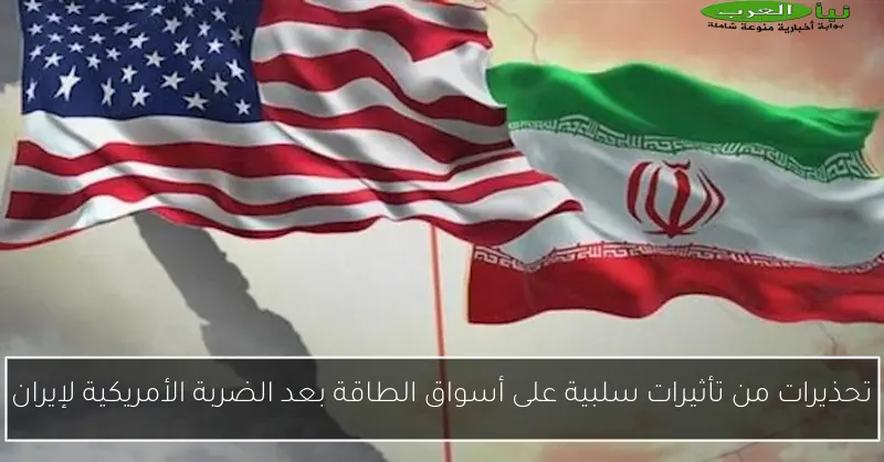 تحذيرات من تأثيرات سلبية على أسواق الطاقة بعد الضربة الأمريكية لإيران