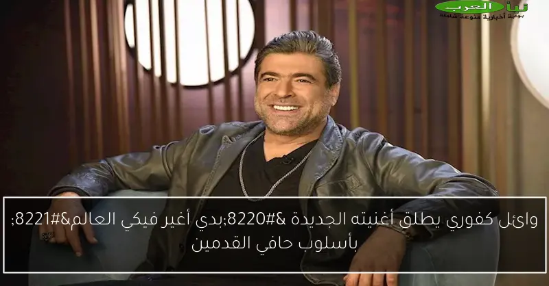 وائل كفوري يطلق أغنيته الجديدة “بدي أغير فيكي العالم” بأسلوب حافي القدمين