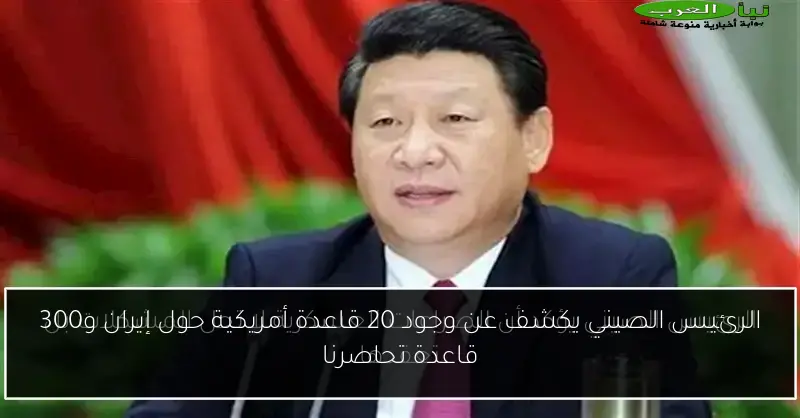 الرئيس الصيني يكشف عن وجود 20 قاعدة أمريكية حول إيران و300 قاعدة تحاصرنا