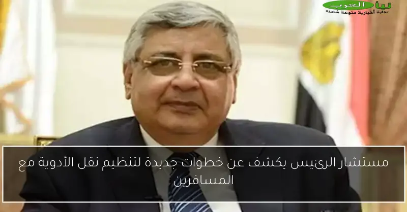 مستشار الرئيس يكشف عن خطوات جديدة لتنظيم نقل الأدوية مع المسافرين